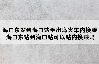 海口东站到海口站坐出岛火车内换乘 海口东站到海口站可以站内换乘吗